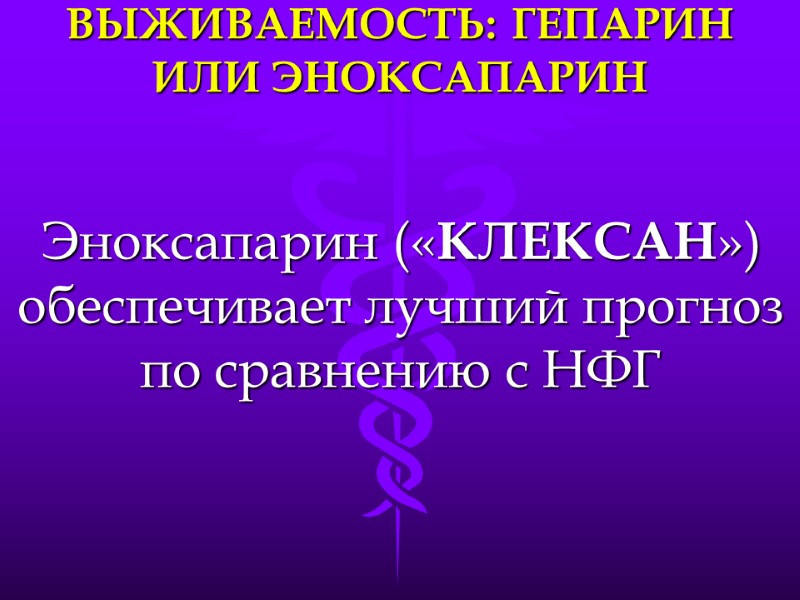 ВЫЖИВАЕМОСТЬ: ГЕПАРИН ИЛИ ЭНОКСАПАРИН Эноксапарин («КЛЕКСАН») обеспечивает лучший прогноз по сравнению с НФГ